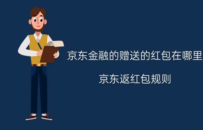 京东金融的赠送的红包在哪里 京东返红包规则？